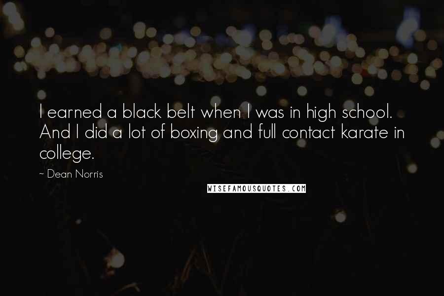 Dean Norris Quotes: I earned a black belt when I was in high school. And I did a lot of boxing and full contact karate in college.