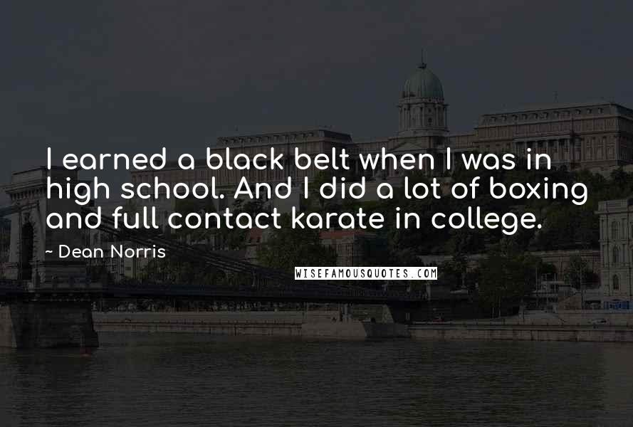 Dean Norris Quotes: I earned a black belt when I was in high school. And I did a lot of boxing and full contact karate in college.