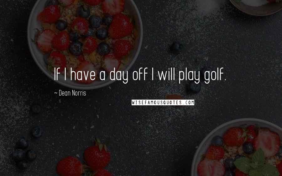 Dean Norris Quotes: If I have a day off I will play golf.