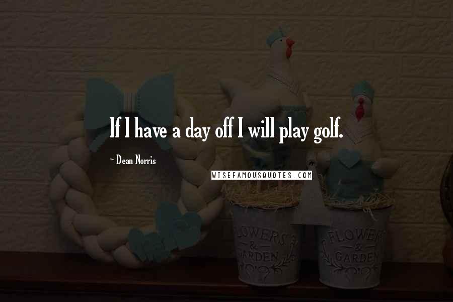 Dean Norris Quotes: If I have a day off I will play golf.