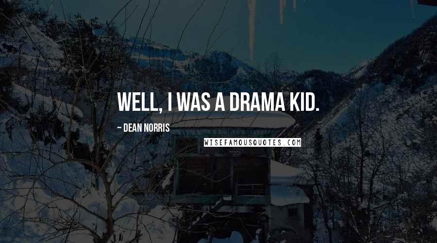 Dean Norris Quotes: Well, I was a drama kid.