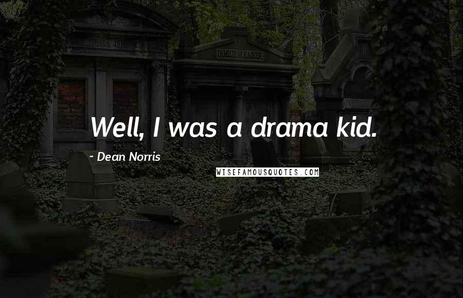 Dean Norris Quotes: Well, I was a drama kid.