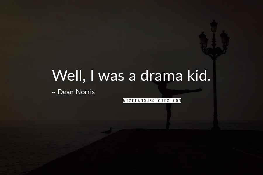 Dean Norris Quotes: Well, I was a drama kid.