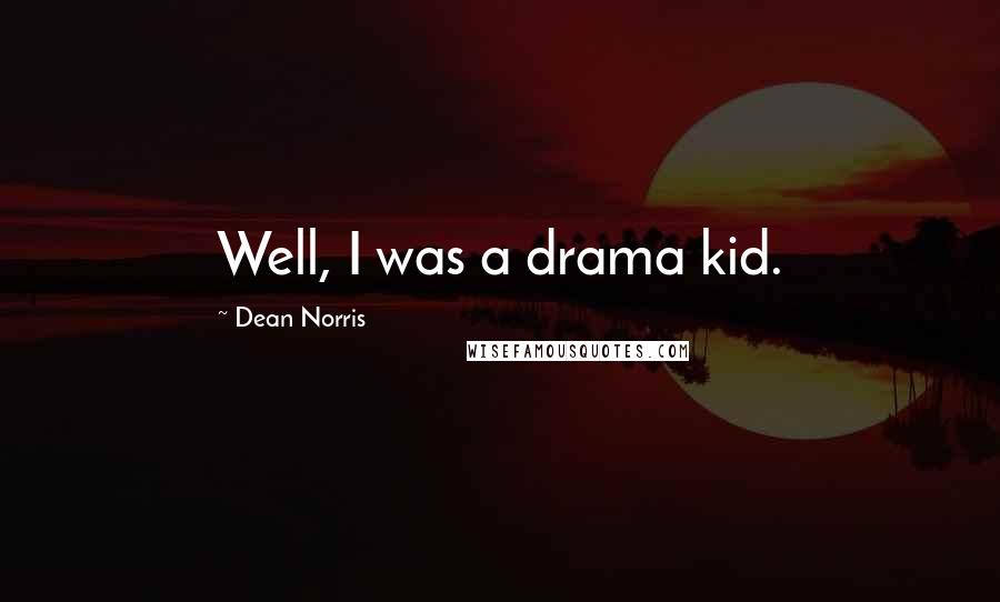 Dean Norris Quotes: Well, I was a drama kid.