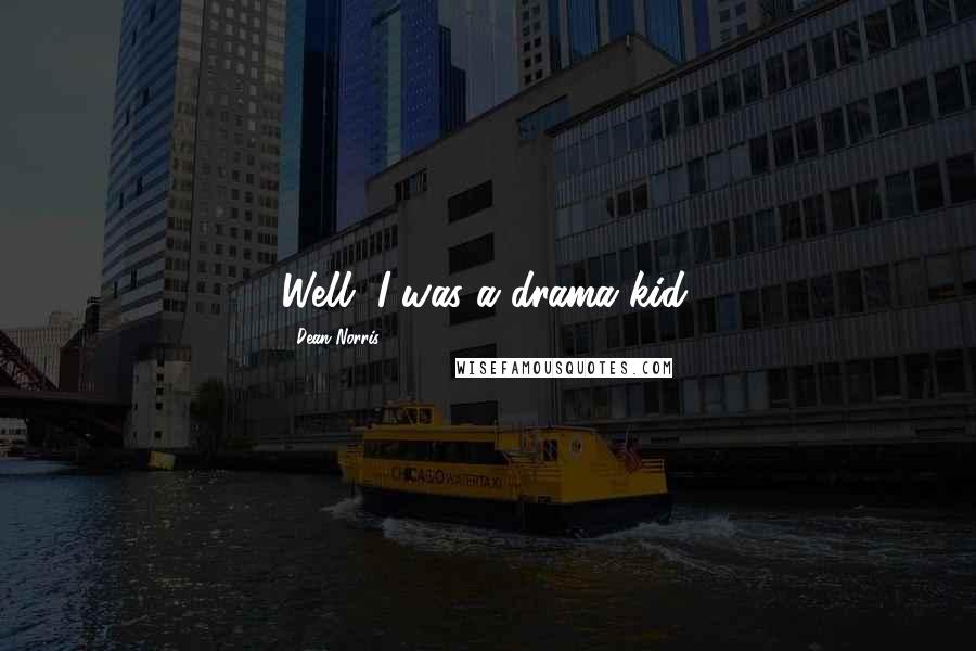 Dean Norris Quotes: Well, I was a drama kid.