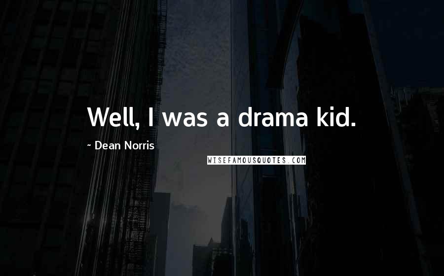 Dean Norris Quotes: Well, I was a drama kid.