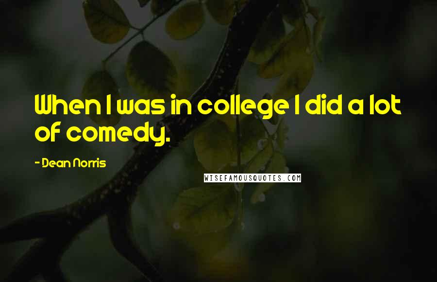 Dean Norris Quotes: When I was in college I did a lot of comedy.