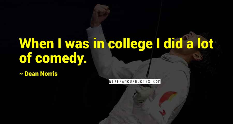 Dean Norris Quotes: When I was in college I did a lot of comedy.