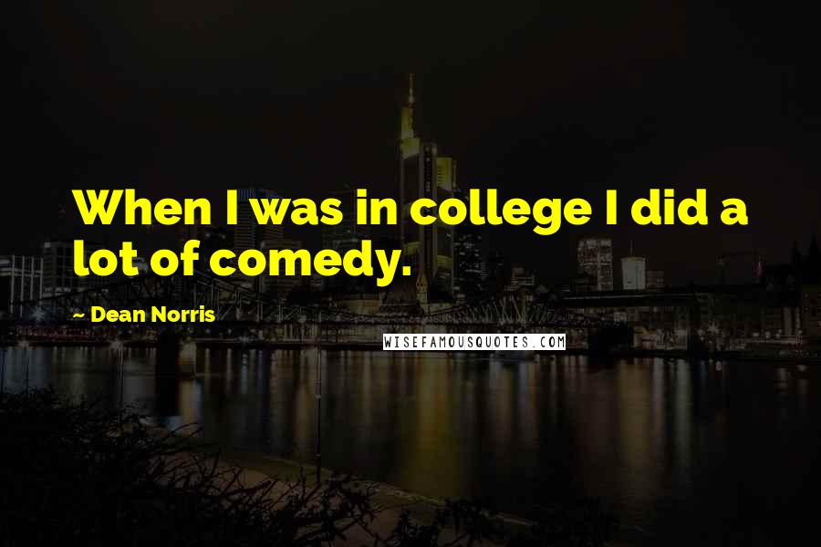 Dean Norris Quotes: When I was in college I did a lot of comedy.