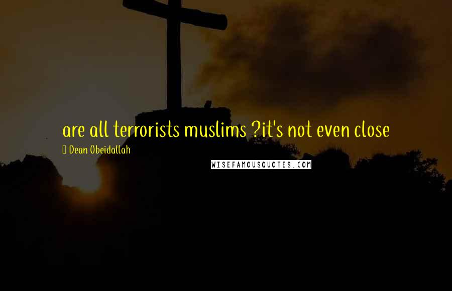 Dean Obeidallah Quotes: are all terrorists muslims ?it's not even close