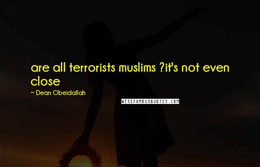 Dean Obeidallah Quotes: are all terrorists muslims ?it's not even close