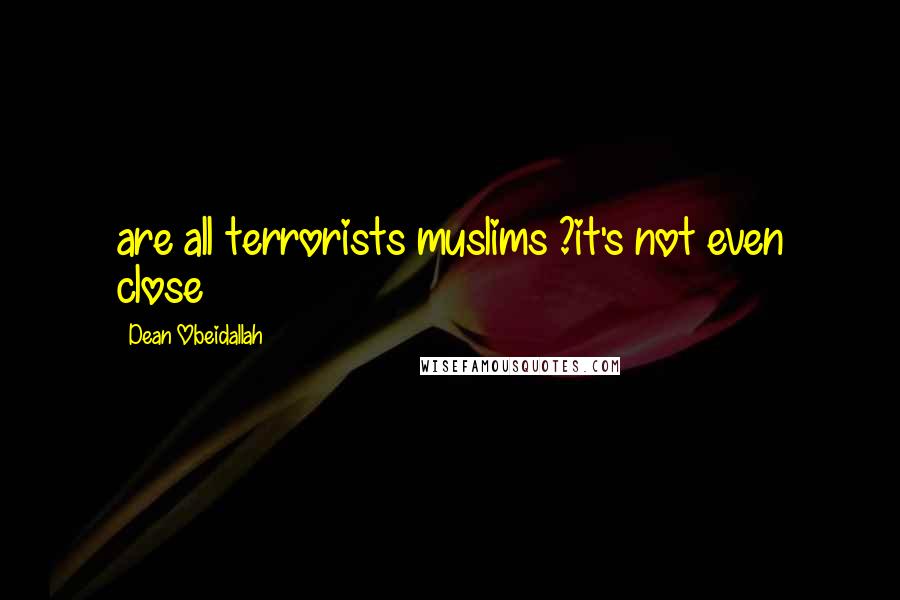 Dean Obeidallah Quotes: are all terrorists muslims ?it's not even close