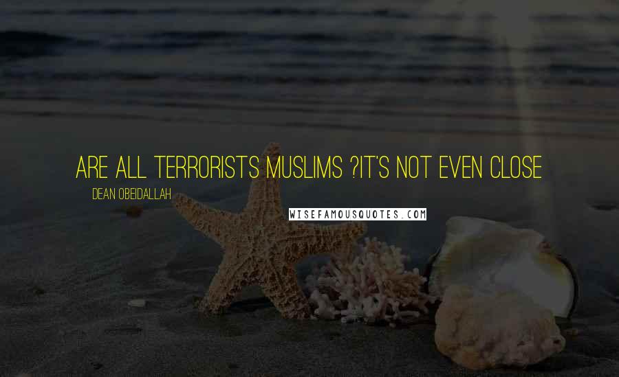 Dean Obeidallah Quotes: are all terrorists muslims ?it's not even close