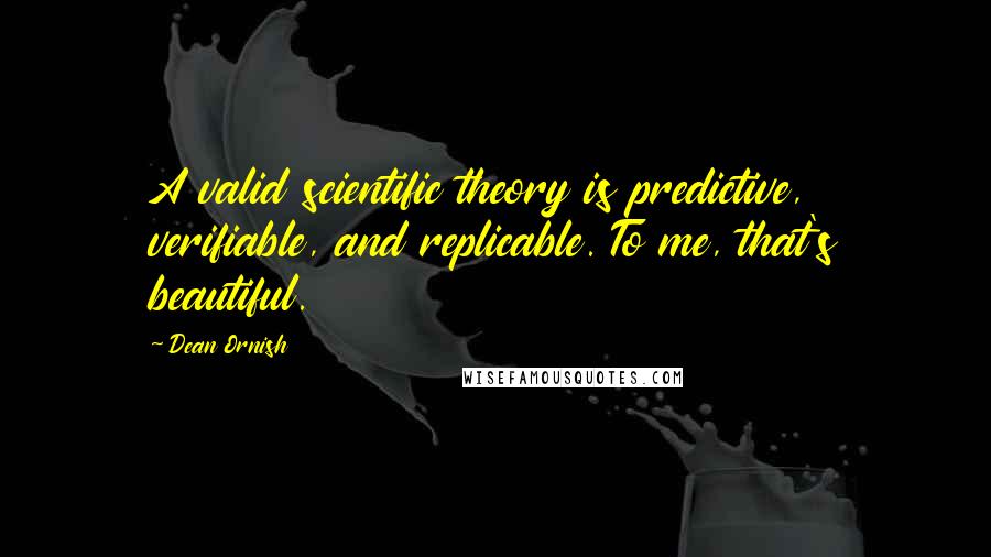 Dean Ornish Quotes: A valid scientific theory is predictive, verifiable, and replicable. To me, that's beautiful.