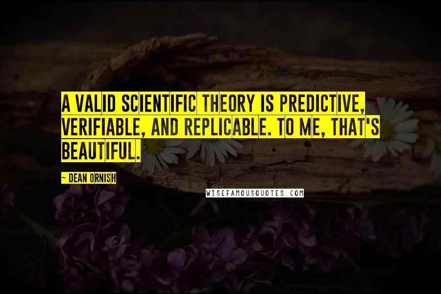 Dean Ornish Quotes: A valid scientific theory is predictive, verifiable, and replicable. To me, that's beautiful.