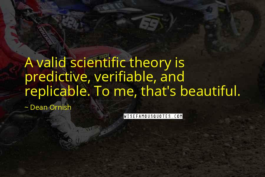 Dean Ornish Quotes: A valid scientific theory is predictive, verifiable, and replicable. To me, that's beautiful.