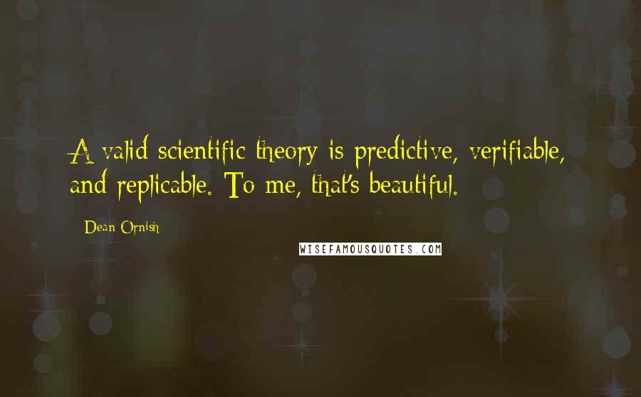 Dean Ornish Quotes: A valid scientific theory is predictive, verifiable, and replicable. To me, that's beautiful.