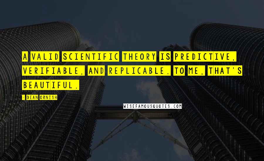 Dean Ornish Quotes: A valid scientific theory is predictive, verifiable, and replicable. To me, that's beautiful.