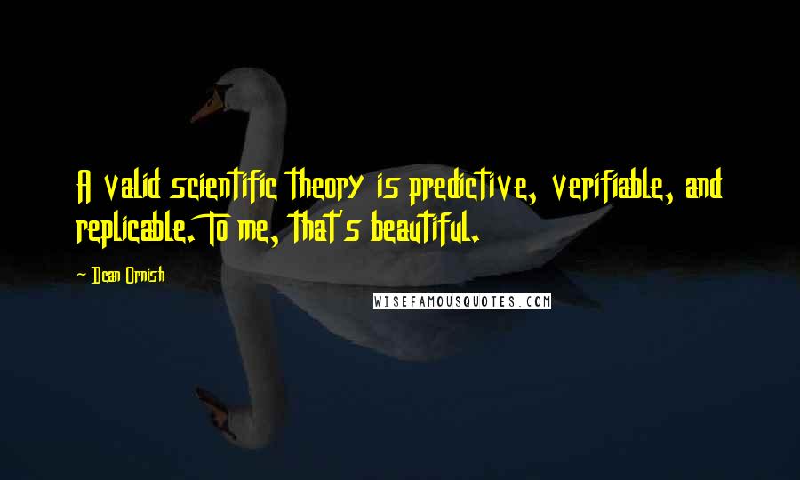 Dean Ornish Quotes: A valid scientific theory is predictive, verifiable, and replicable. To me, that's beautiful.