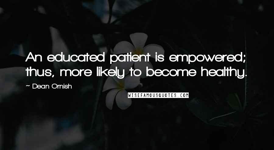 Dean Ornish Quotes: An educated patient is empowered; thus, more likely to become healthy.