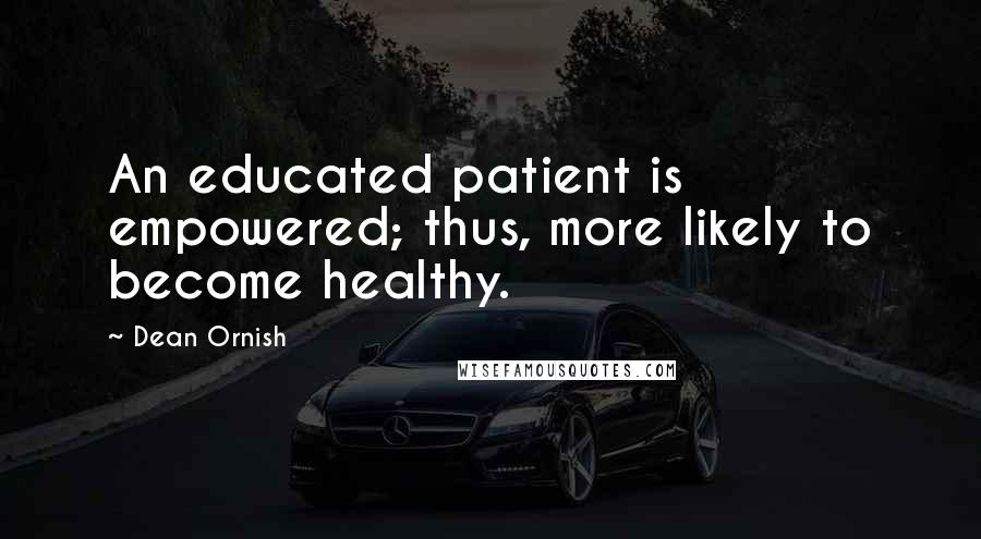 Dean Ornish Quotes: An educated patient is empowered; thus, more likely to become healthy.
