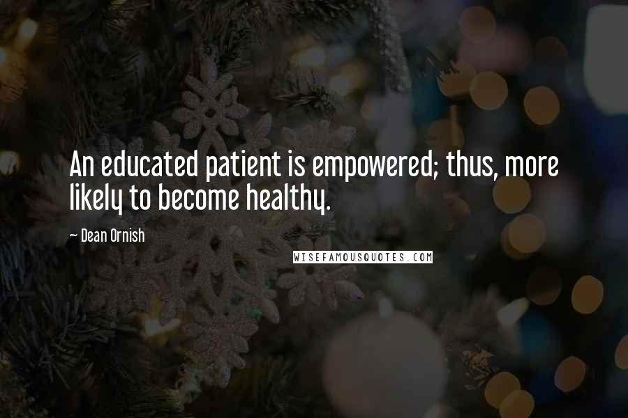 Dean Ornish Quotes: An educated patient is empowered; thus, more likely to become healthy.