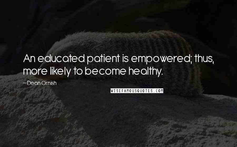 Dean Ornish Quotes: An educated patient is empowered; thus, more likely to become healthy.