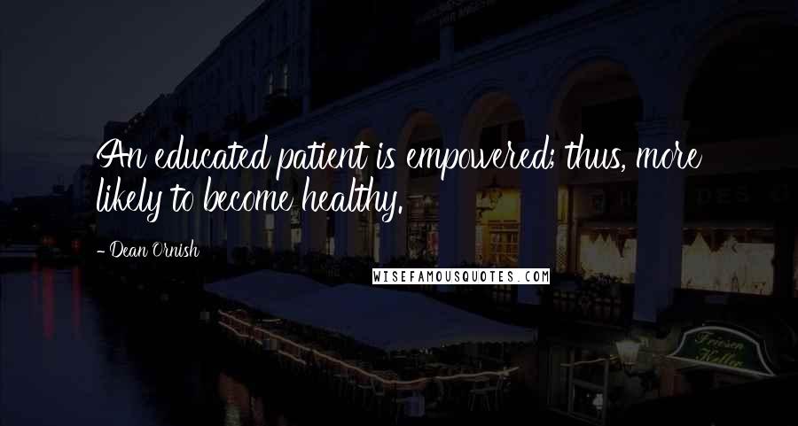Dean Ornish Quotes: An educated patient is empowered; thus, more likely to become healthy.