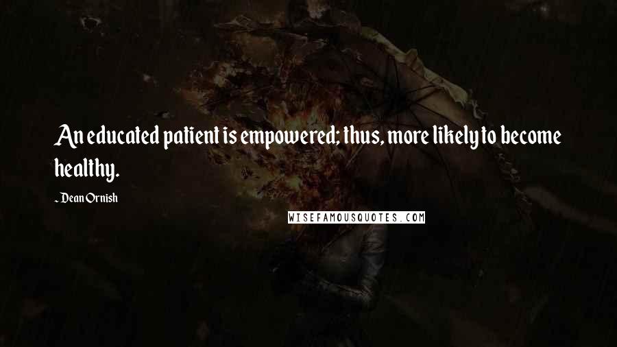 Dean Ornish Quotes: An educated patient is empowered; thus, more likely to become healthy.