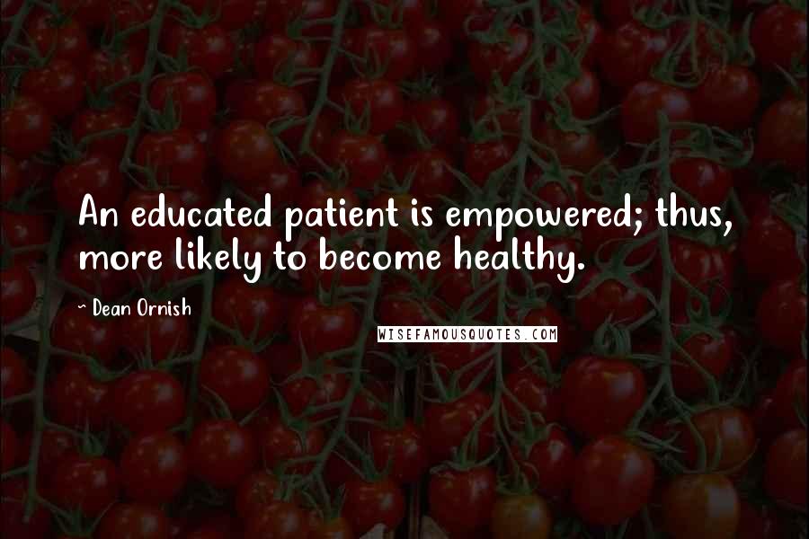 Dean Ornish Quotes: An educated patient is empowered; thus, more likely to become healthy.