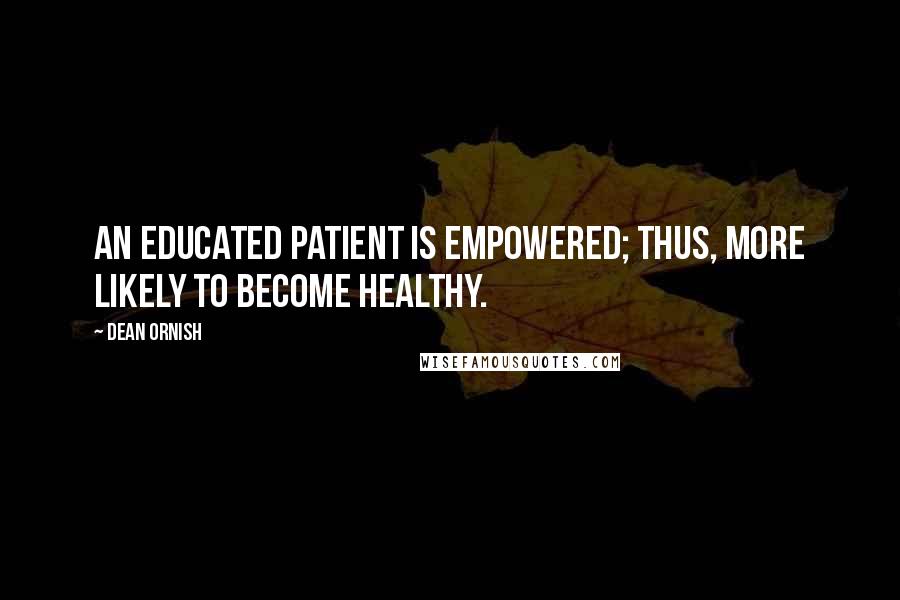 Dean Ornish Quotes: An educated patient is empowered; thus, more likely to become healthy.