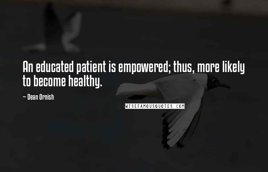 Dean Ornish Quotes: An educated patient is empowered; thus, more likely to become healthy.