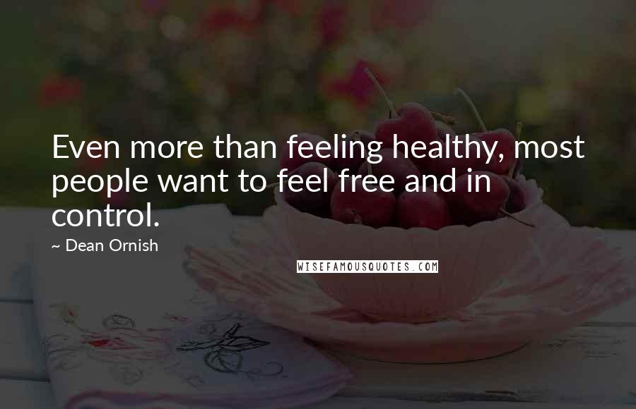 Dean Ornish Quotes: Even more than feeling healthy, most people want to feel free and in control.