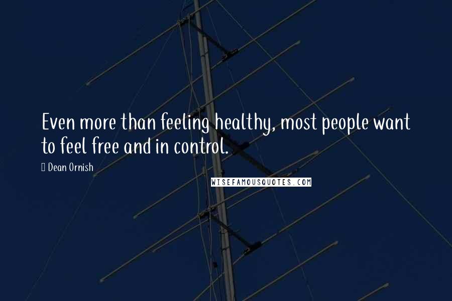 Dean Ornish Quotes: Even more than feeling healthy, most people want to feel free and in control.