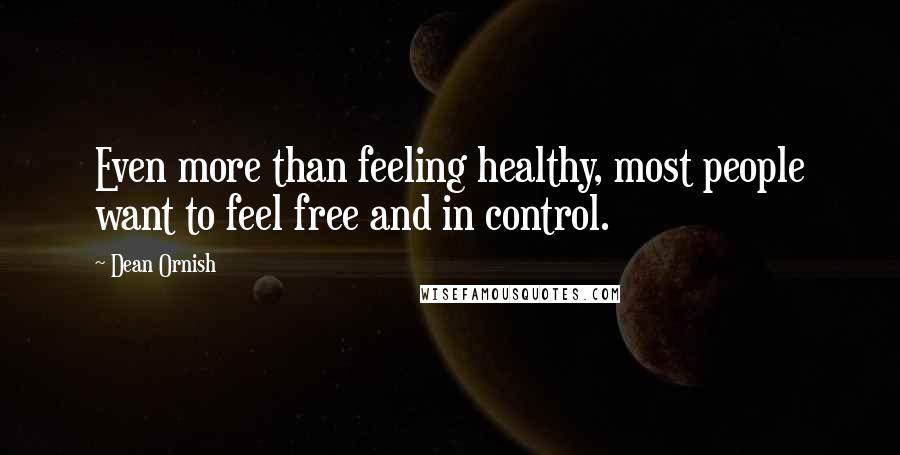 Dean Ornish Quotes: Even more than feeling healthy, most people want to feel free and in control.