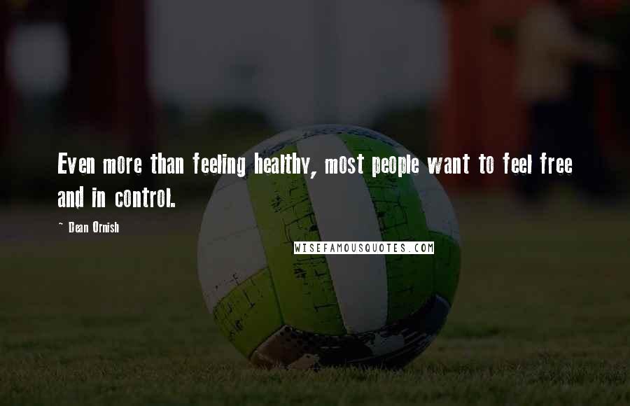 Dean Ornish Quotes: Even more than feeling healthy, most people want to feel free and in control.