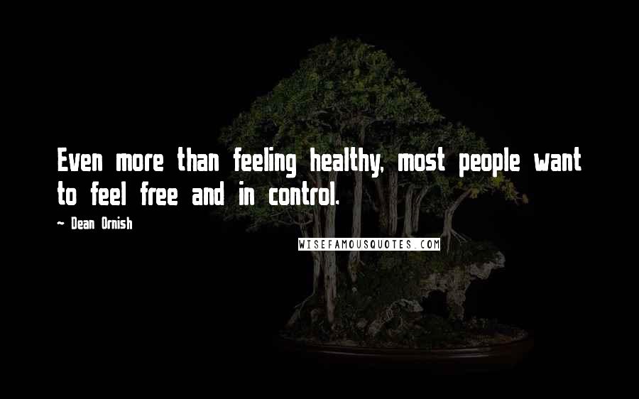 Dean Ornish Quotes: Even more than feeling healthy, most people want to feel free and in control.