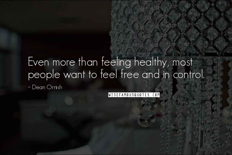 Dean Ornish Quotes: Even more than feeling healthy, most people want to feel free and in control.