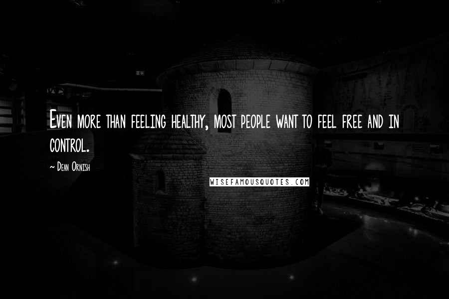 Dean Ornish Quotes: Even more than feeling healthy, most people want to feel free and in control.