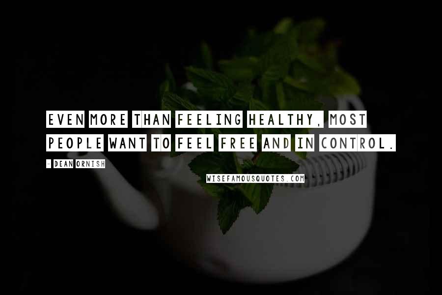 Dean Ornish Quotes: Even more than feeling healthy, most people want to feel free and in control.