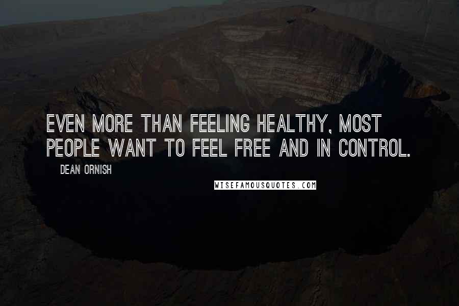 Dean Ornish Quotes: Even more than feeling healthy, most people want to feel free and in control.