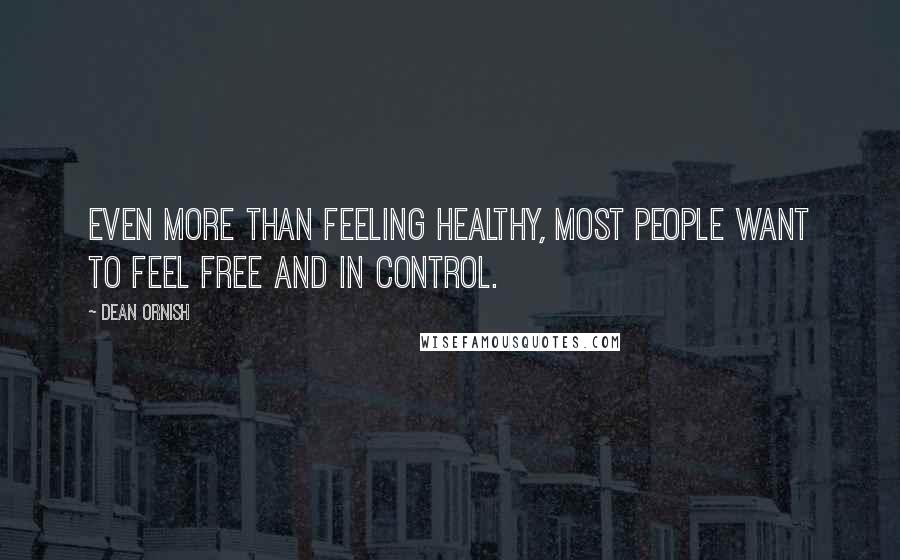 Dean Ornish Quotes: Even more than feeling healthy, most people want to feel free and in control.