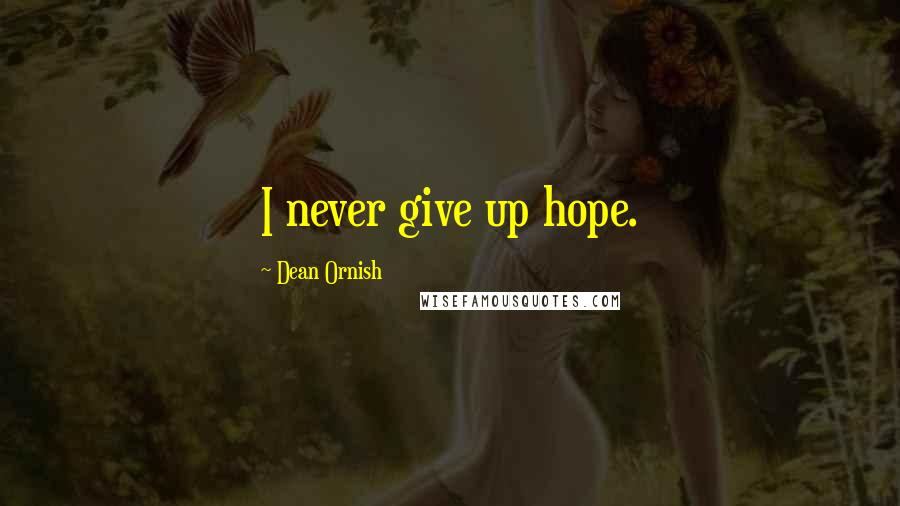 Dean Ornish Quotes: I never give up hope.