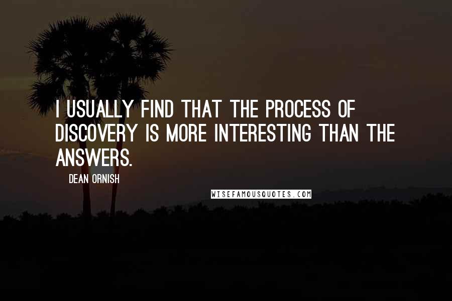 Dean Ornish Quotes: I usually find that the process of discovery is more interesting than the answers.