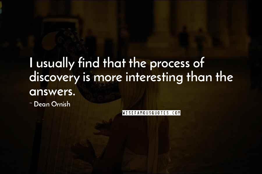 Dean Ornish Quotes: I usually find that the process of discovery is more interesting than the answers.