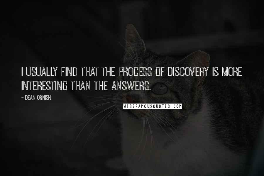 Dean Ornish Quotes: I usually find that the process of discovery is more interesting than the answers.