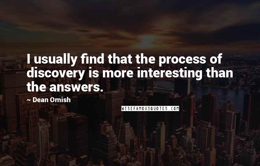 Dean Ornish Quotes: I usually find that the process of discovery is more interesting than the answers.