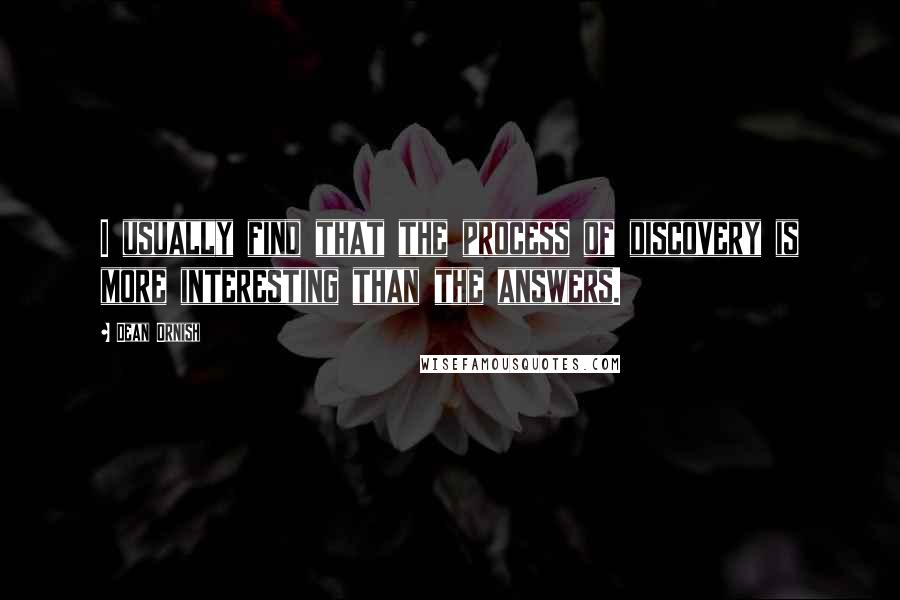 Dean Ornish Quotes: I usually find that the process of discovery is more interesting than the answers.