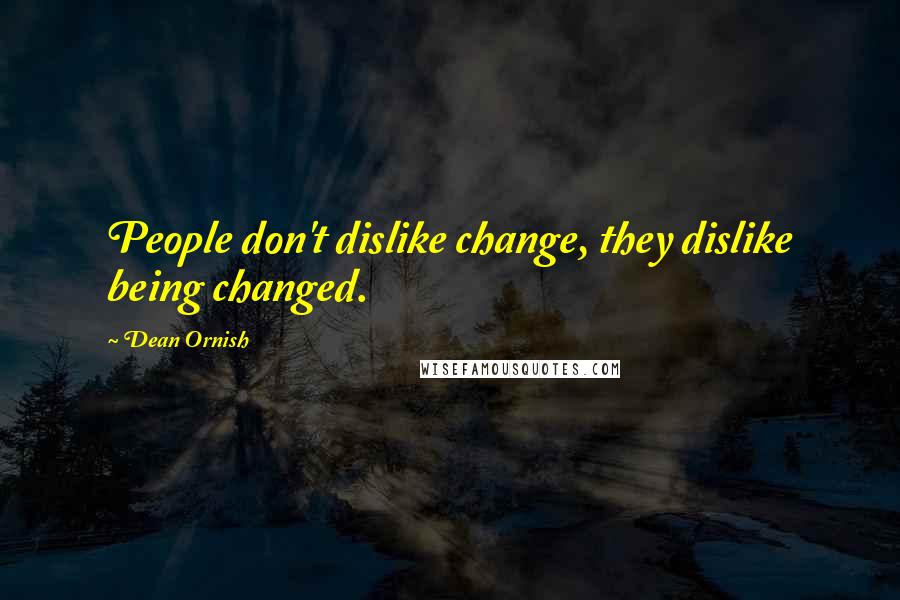 Dean Ornish Quotes: People don't dislike change, they dislike being changed.