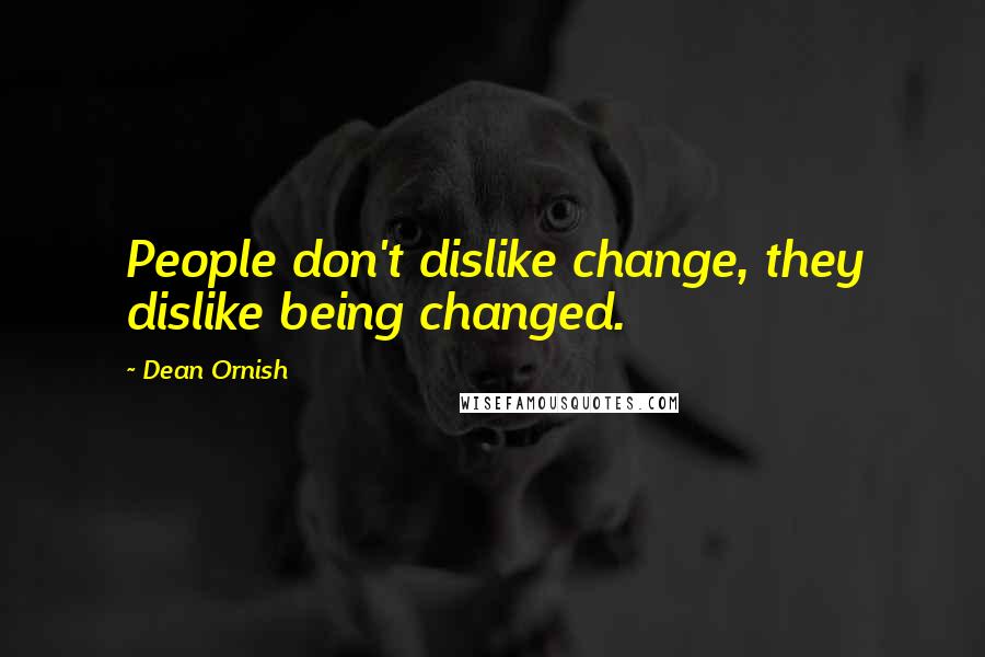 Dean Ornish Quotes: People don't dislike change, they dislike being changed.